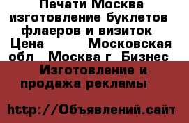 Печати-Москва изготовление буклетов, флаеров и визиток › Цена ­ 100 - Московская обл., Москва г. Бизнес » Изготовление и продажа рекламы   